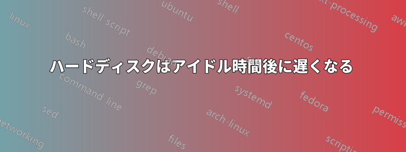 ハードディスクはアイドル時間後に遅くなる