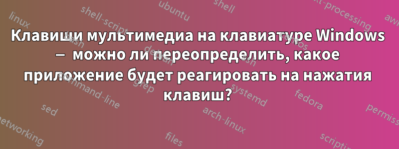 Клавиши мультимедиа на клавиатуре Windows — можно ли переопределить, какое приложение будет реагировать на нажатия клавиш?