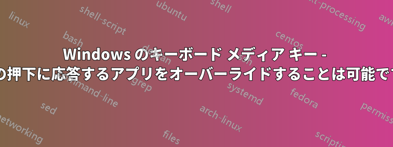 Windows のキーボード メディア キー - キーの押下に応答するアプリをオーバーライドすることは可能ですか?