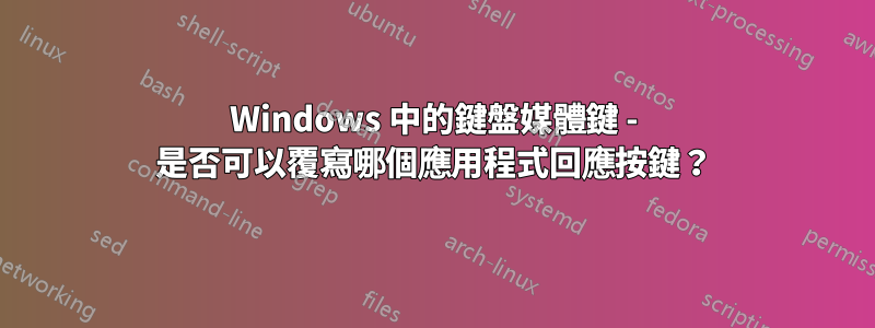 Windows 中的鍵盤媒體鍵 - 是否可以覆寫哪個應用程式回應按鍵？