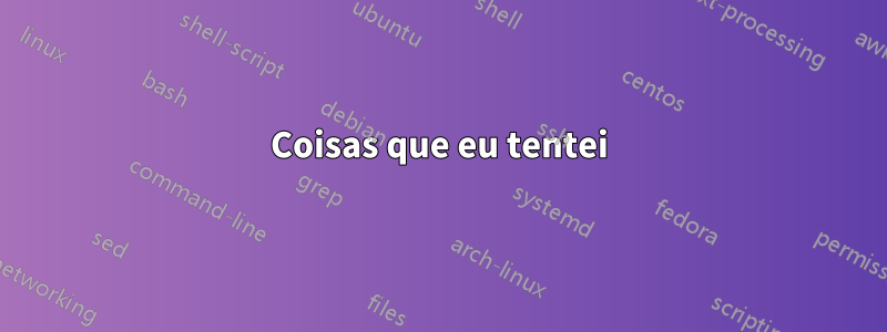 Coisas que eu tentei