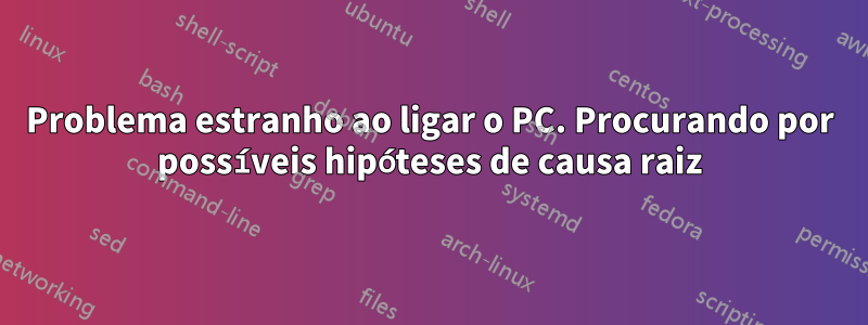 Problema estranho ao ligar o PC. Procurando por possíveis hipóteses de causa raiz