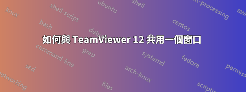 如何與 TeamViewer 12 共用一個窗口