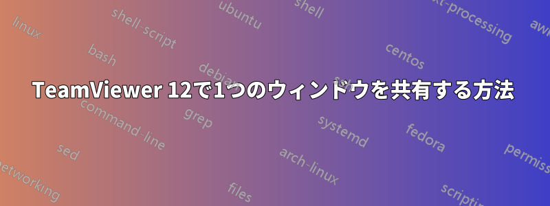 TeamViewer 12で1つのウィンドウを共有する方法