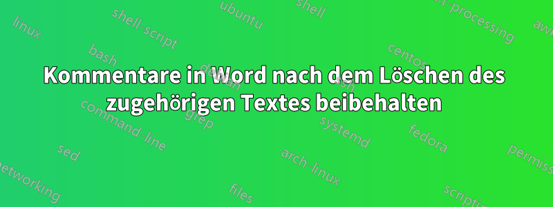 Kommentare in Word nach dem Löschen des zugehörigen Textes beibehalten