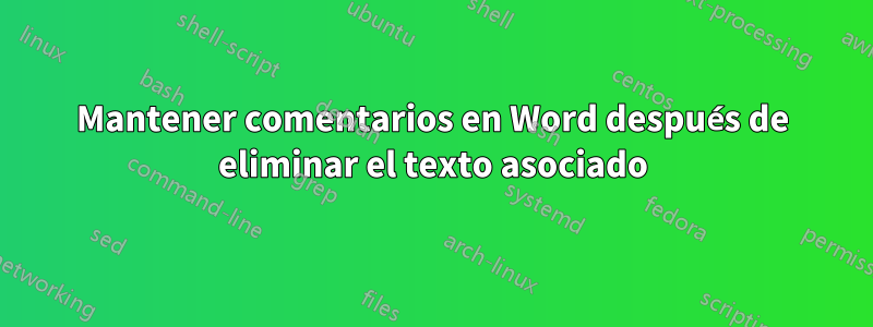 Mantener comentarios en Word después de eliminar el texto asociado