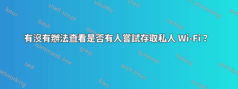 有沒有辦法查看是否有人嘗試存取私人 Wi-Fi？ 