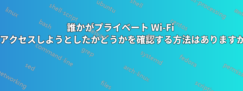 誰かがプライベート Wi-Fi にアクセスしようとしたかどうかを確認する方法はありますか? 