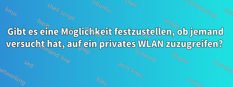 Gibt es eine Möglichkeit festzustellen, ob jemand versucht hat, auf ein privates WLAN zuzugreifen? 