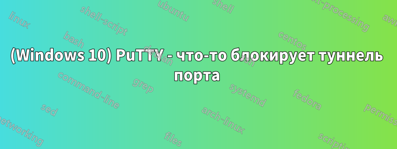 (Windows 10) PuTTY - что-то блокирует туннель порта