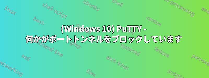 (Windows 10) PuTTY - 何かがポートトンネルをブロックしています