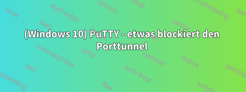 (Windows 10) PuTTY - etwas blockiert den Porttunnel