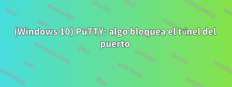 (Windows 10) PuTTY: algo bloquea el túnel del puerto