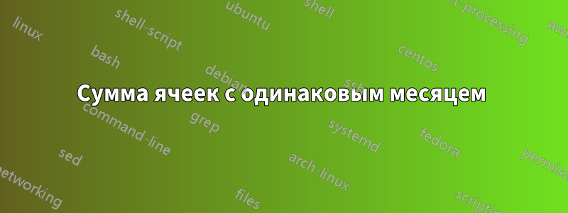 Сумма ячеек с одинаковым месяцем