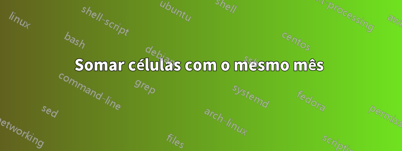 Somar células com o mesmo mês