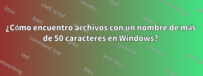 ¿Cómo encuentro archivos con un nombre de más de 50 caracteres en Windows?