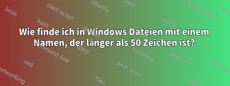 Wie finde ich in Windows Dateien mit einem Namen, der länger als 50 Zeichen ist?