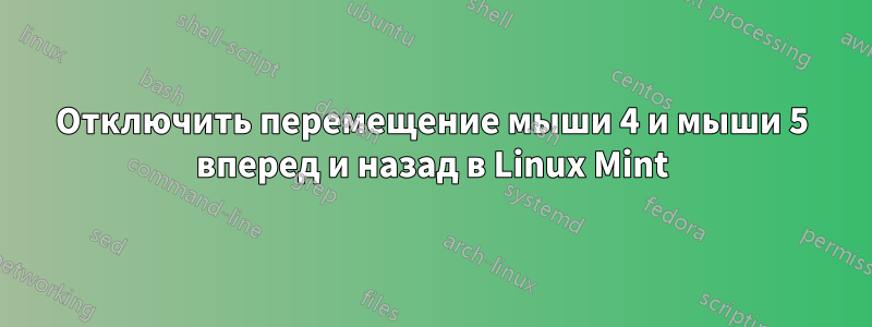 Отключить перемещение мыши 4 и мыши 5 вперед и назад в Linux Mint