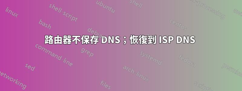 路由器不保存 DNS；恢復到 ISP DNS