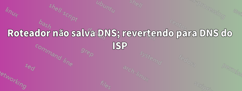 Roteador não salva DNS; revertendo para DNS do ISP