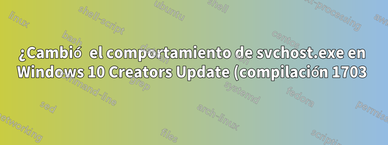 ¿Cambió el comportamiento de svchost.exe en Windows 10 Creators Update (compilación 1703)?