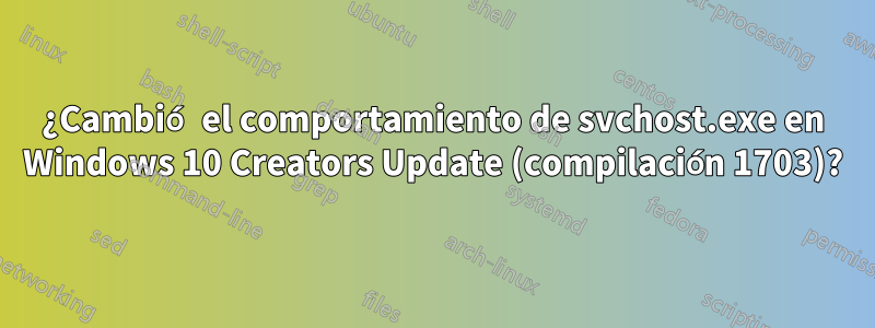 ¿Cambió el comportamiento de svchost.exe en Windows 10 Creators Update (compilación 1703)?