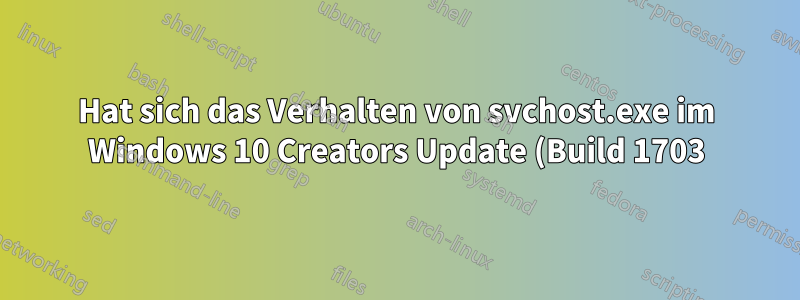 Hat sich das Verhalten von svchost.exe im Windows 10 Creators Update (Build 1703) geändert?