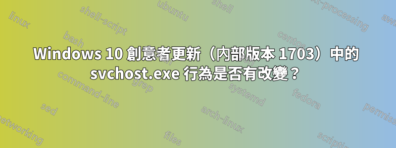 Windows 10 創意者更新（內部版本 1703）中的 svchost.exe 行為是否有改變？