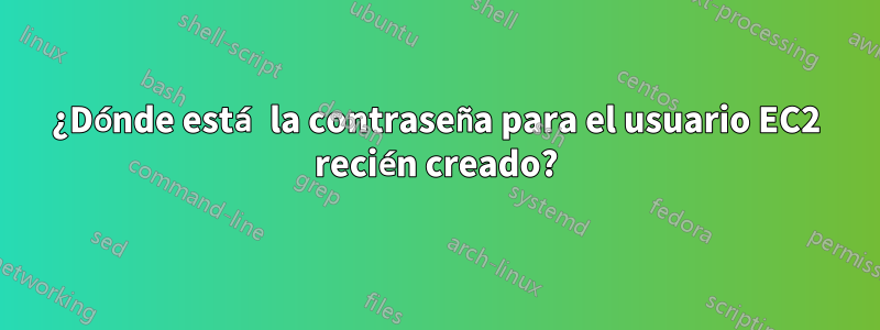 ¿Dónde está la contraseña para el usuario EC2 recién creado?