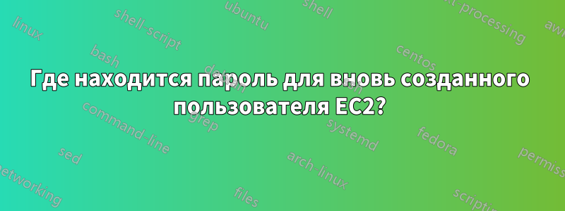 Где находится пароль для вновь созданного пользователя EC2?