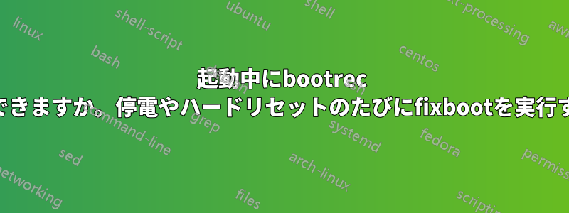 起動中にbootrec /fixbootを自動実行できますか。停電やハードリセットのたびにfixbootを実行する必要があります。