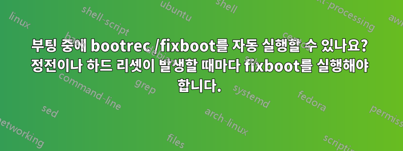 부팅 중에 bootrec /fixboot를 자동 실행할 수 있나요? 정전이나 하드 리셋이 발생할 때마다 fixboot를 실행해야 합니다.