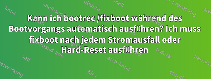 Kann ich bootrec /fixboot während des Bootvorgangs automatisch ausführen? Ich muss fixboot nach jedem Stromausfall oder Hard-Reset ausführen