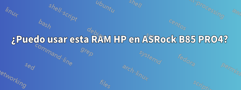 ¿Puedo usar esta RAM HP en ASRock B85 PRO4?