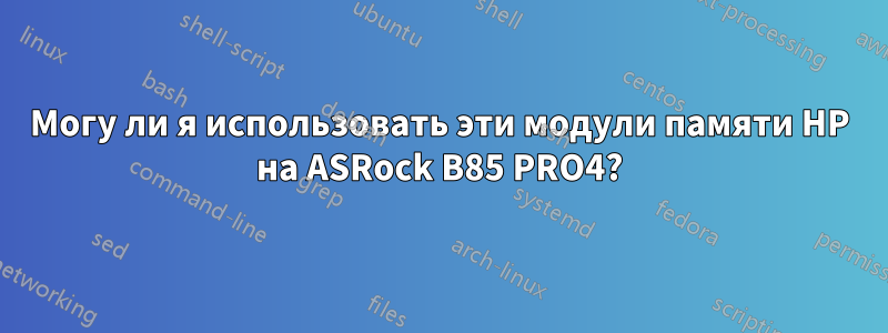 Могу ли я использовать эти модули памяти HP на ASRock B85 PRO4?