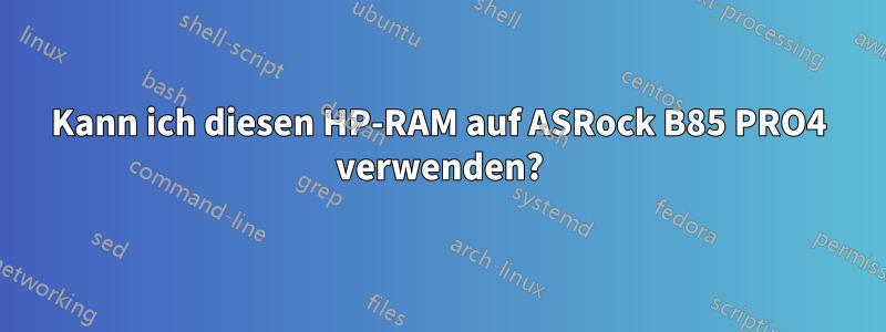 Kann ich diesen HP-RAM auf ASRock B85 PRO4 verwenden?