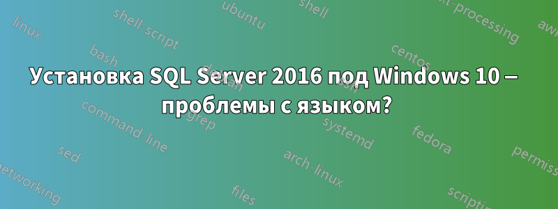 Установка SQL Server 2016 под Windows 10 — проблемы с языком?