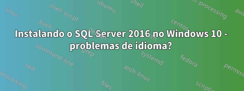 Instalando o SQL Server 2016 no Windows 10 - problemas de idioma?