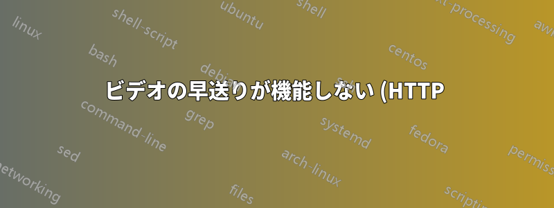 ビデオの早送りが機能しない (HTTP)