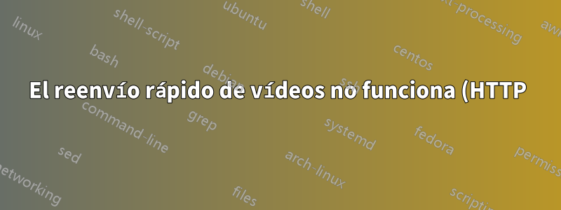 El reenvío rápido de vídeos no funciona (HTTP)