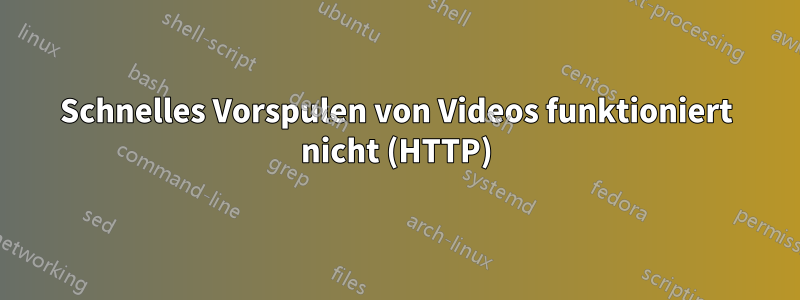 Schnelles Vorspulen von Videos funktioniert nicht (HTTP)