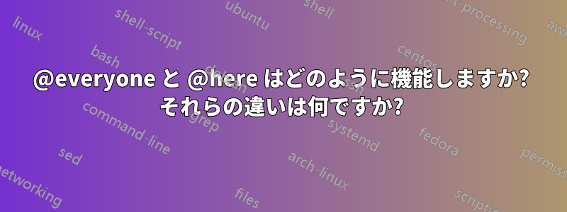 @everyone と @here はどのように機能しますか? それらの違いは何ですか?