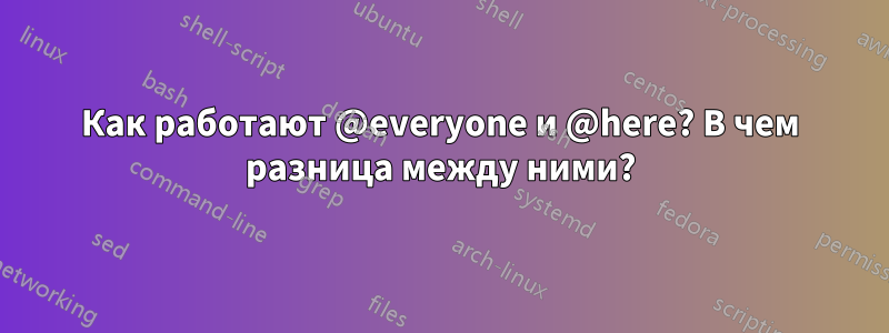 Как работают @everyone и @here? В чем разница между ними?