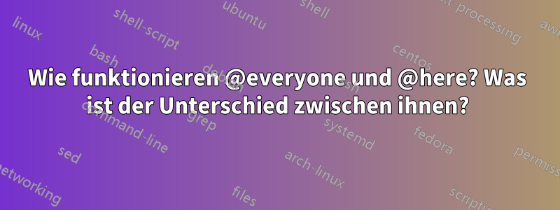 Wie funktionieren @everyone und @here? Was ist der Unterschied zwischen ihnen?