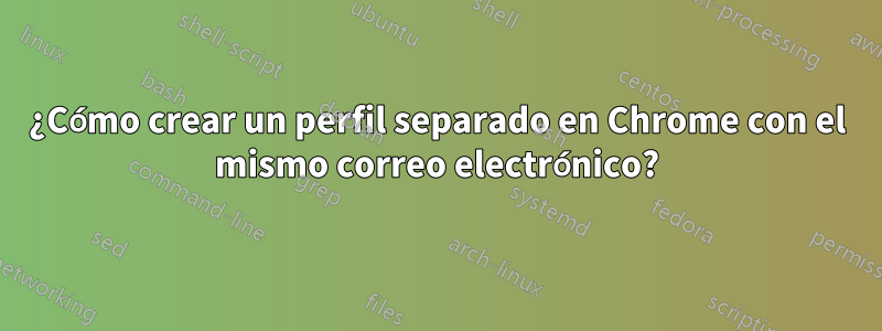 ¿Cómo crear un perfil separado en Chrome con el mismo correo electrónico?