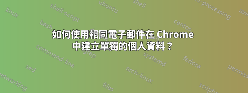 如何使用相同電子郵件在 Chrome 中建立單獨的個人資料？