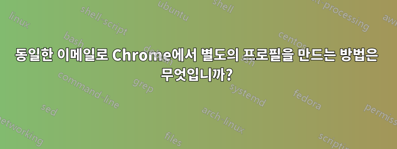 동일한 이메일로 Chrome에서 별도의 프로필을 만드는 방법은 무엇입니까?