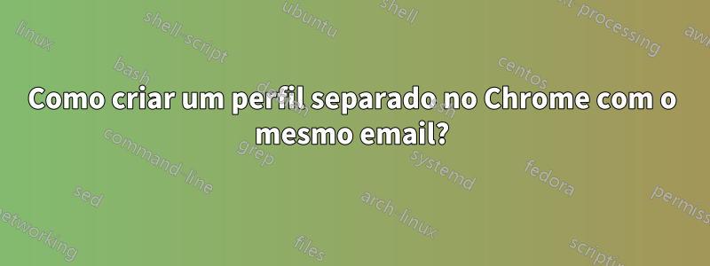 Como criar um perfil separado no Chrome com o mesmo email?