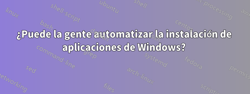 ¿Puede la gente automatizar la instalación de aplicaciones de Windows?