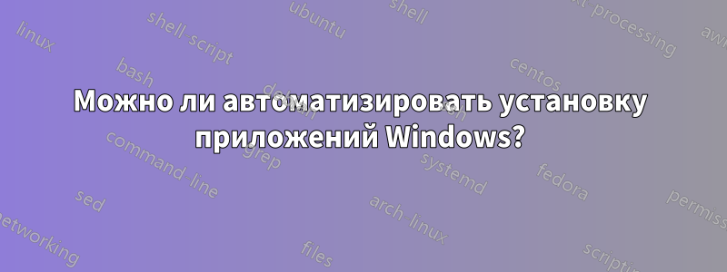 Можно ли автоматизировать установку приложений Windows?